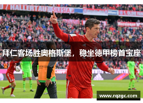 拜仁客场胜奥格斯堡，稳坐德甲榜首宝座